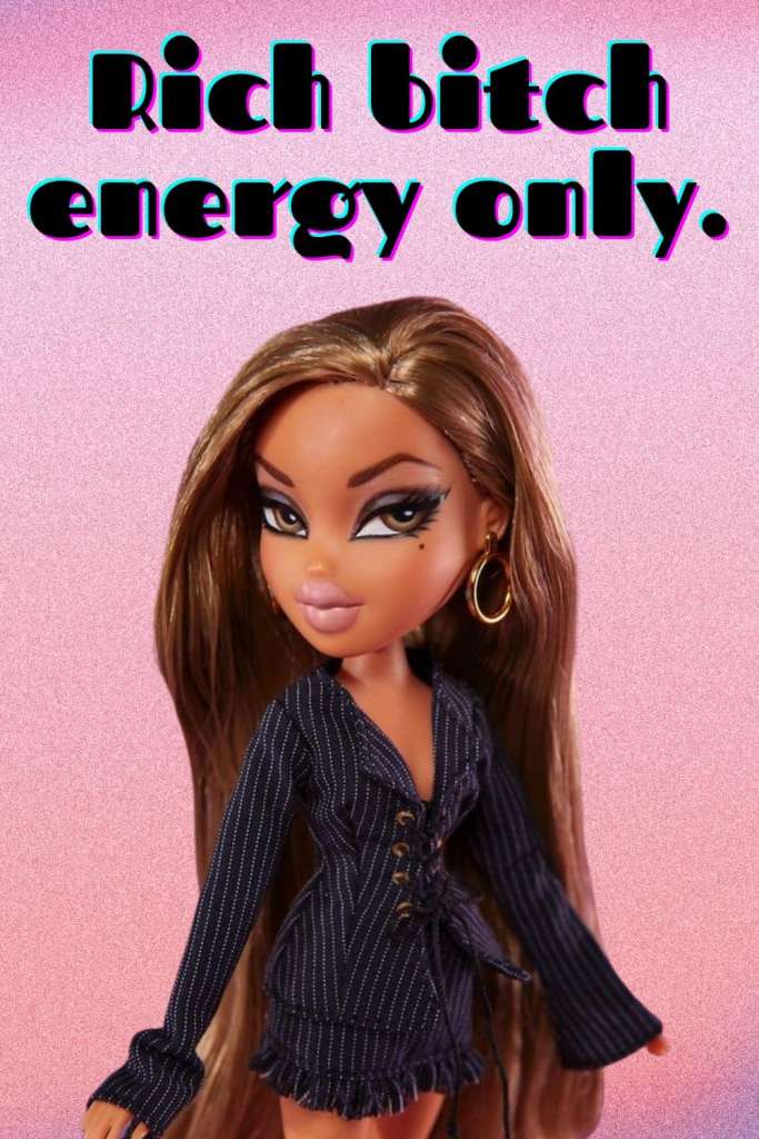 Rich b!tch energy Bratz doll memes