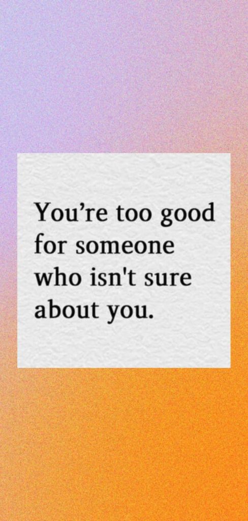 You're too good for someone who isn't sure about you